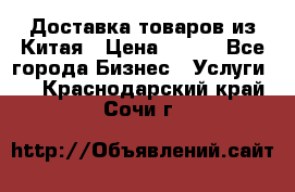 Доставка товаров из Китая › Цена ­ 100 - Все города Бизнес » Услуги   . Краснодарский край,Сочи г.